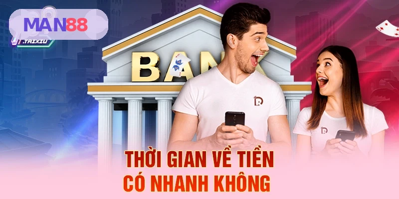 Thời gian về tiền có nhanh không tại MAN88